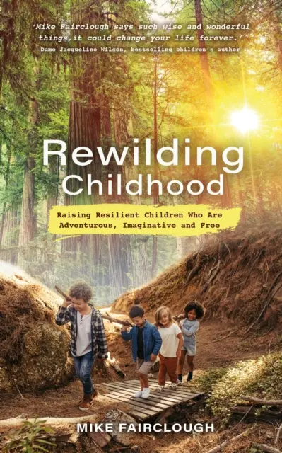 Rewilding Childhood - Výchova odolných dětí, které jsou dobrodružné, nápadité a svobodné - Rewilding Childhood - Raising Resilient Children Who Are Adventurous, Imaginative and Free