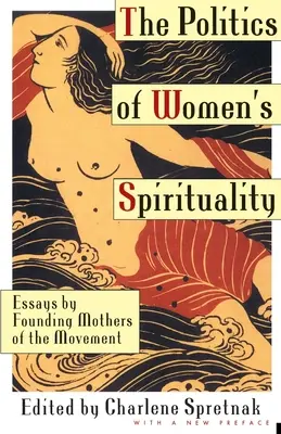 Politika ženské spirituality: Eseje matek zakladatelek hnutí: Spiritualita v duchovním životě: eseje zakladatelek hnutí - The Politics of Women's Spirituality: Essays by Founding Mothers of the Movement