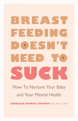 Kojení nemusí být na nic: Jak pečovat o své dítě a své duševní zdraví - Breastfeeding Doesn't Need to Suck: How to Nurture Your Baby and Your Mental Health