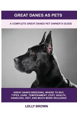 Německé dogy jako domácí mazlíčci: Kompletní příručka pro majitele německých dog jako domácích mazlíčků - Great Danes as Pets: A Complete Great Danes Pet Owner's Guide
