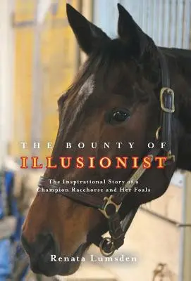 Bounty of Illusionist: Inspirativní příběh dostihového šampióna a jeho hříbat - The Bounty of Illusionist: The inspirational story of a champion racehorse and her foals