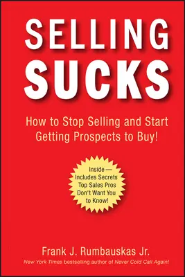 Prodej je na nic: Jak přestat prodávat a začít přimět potenciální zákazníky k nákupu! - Selling Sucks: How to Stop Selling and Start Getting Prospects to Buy!
