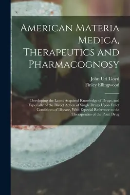 American Materia Medica, Therapeutics and Pharmacognosy: Developing the Latest Acquired Knowledge of Drugs, and Especially of Direct Action of Sin (Americká materie medicíny, terapie a farmakognozie: Rozvoj nejnovějších poznatků o drogách a zejména o přímém působení hříchů) - American Materia Medica, Therapeutics and Pharmacognosy: Developing the Latest Acquired Knowledge of Drugs, and Especially of the Direct Action of Sin