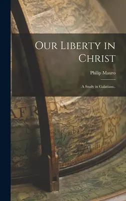 Naše svoboda v Kristu: A Study in Galatians.. - Our Liberty in Christ: A Study in Galatians..