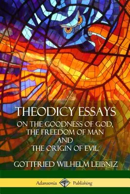 Theodicea Essays: O dobrotě Boží, svobodě člověka a původu zla. - Theodicy Essays: On the Goodness of God, the Freedom of Man and The Origin of Evil