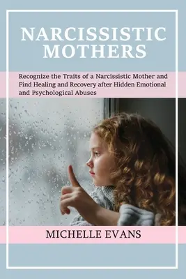 Narcistické matky: Rozpoznejte rysy narcistické matky a najděte uzdravení a zotavení po skryté emocionální a psychické a - Narcissistic Mothers: Recognize the Traits of a Narcissistic Mother and Find Healing and Recovery After Hidden Emotional and Psychological A