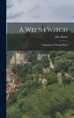 Velšská čarodějnice: Román o drsných místech - A Welsh Witch: A Romance Of Rough Places