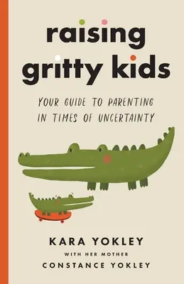 Vychováváme odvážné děti: Průvodce rodičovstvím v nejistých časech - Raising Gritty Kids: Your Guide to Parenting in Times of Uncertainty