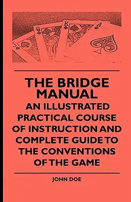 Příručka bridže - Ilustrovaný praktický výukový kurz a kompletní průvodce konvencemi hry (The Bridge Manual - An Illustrated Practical Course of Instruction and Complete Guide to the Conventions of the Game) - The Bridge Manual - An Illustrated Practical Course of Instruction and Complete Guide to the Conventions of the Game