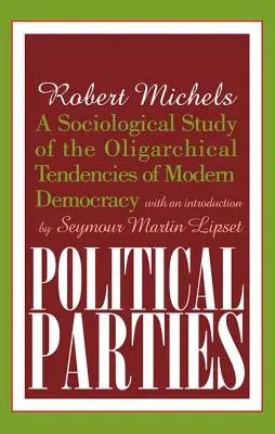 Politické strany: Politické strany: Sociologická studie oligarchických tendencí moderní demokracie - Political Parties: A Sociological Study of the Oligarchical Tendencies of Modern Democracy