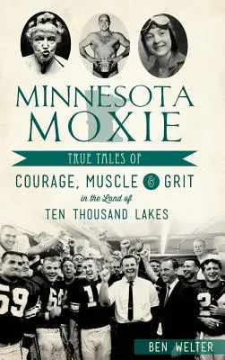 Minnesota Moxie: (Minnesotská motivace): Pravdivé příběhy o odvaze, síle a odvaze v zemi deseti tisíc jezer (více informací) - Minnesota Moxie: True Tales of Courage, Muscle & Grit in the Land of Ten Thousand Lakes
