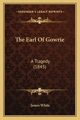 Hrabě z Gowrie: Tragédie (1845) - The Earl Of Gowrie: A Tragedy (1845)