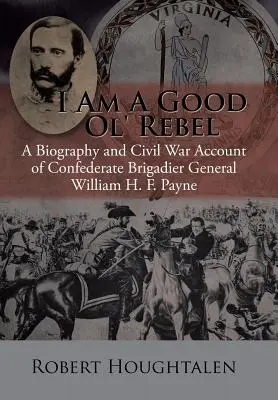 Jsem starý dobrý rebel: Payne: Životopis a vyprávění o občanské válce brigádního generála Konfederace Williama H. F. Payna - I Am a Good Ol' Rebel: A Biography and Civil War Account of Confederate Brigadier General William H. F. Payne