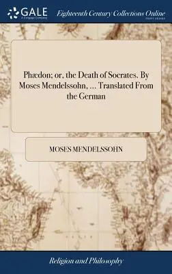 Phdon; aneb, Sokratova smrt. Moses Mendelssohn, ... Přeloženo z němčiny - Phdon; or, the Death of Socrates. By Moses Mendelssohn, ... Translated From the German