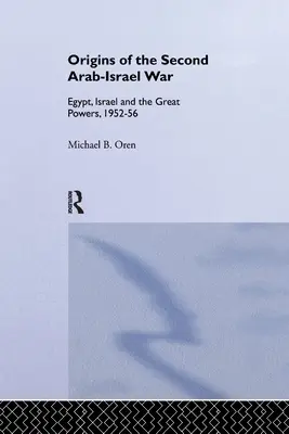 Počátky druhé arabsko-izraelské války: Egypt, Izrael a velmoci, 1952-56 - The Origins of the Second Arab-Israel War: Egypt, Israel and the Great Powers, 1952-56