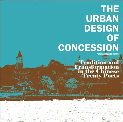 The Urban Design of Concession (Urbanistický design koncese): Tradice a transformace v čínských smluvních přístavech - The Urban Design of Concession: Tradition and Transformation in the Chinese Treaty Ports
