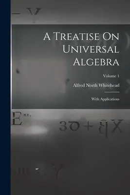 Pojednání o univerzální algebře: Svazek 1. - A Treatise On Universal Algebra: With Applications; Volume 1