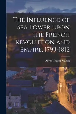 Vliv námořní moci na francouzskou revoluci a císařství 1793-1812 - The Influence of Sea Power Upon the French Revolution and Empire, 1793-1812