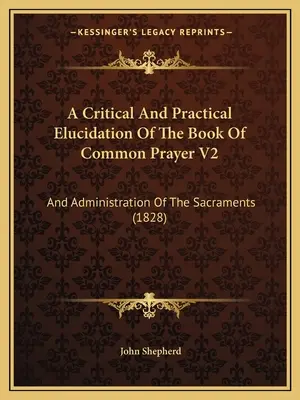 A Critical And Practical Elucidation Of The Book Of Common Prayer V2: And Administration Of Sacraments (1828) - A Critical And Practical Elucidation Of The Book Of Common Prayer V2: And Administration Of The Sacraments (1828)
