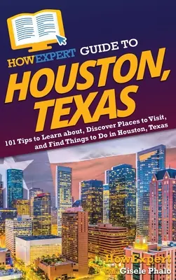 Průvodce HowExpert po Houstonu v Texasu: Jak se dozvědět o Houstonu v Texasu: 101 tipů, jak poznat místa, která navštívit, a co dělat v Houstonu v Texasu. - HowExpert Guide to Houston, Texas: 101 Tips to Learn about, Discover Places to Visit, and Find Things to Do in Houston, Texas