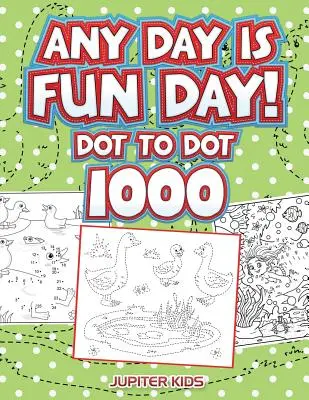 Každý den je zábava!: Tečka k tečce 1000 - Any Day Is Fun Day!: Dot To Dot 1000