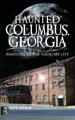 Strašidelný Columbus v Georgii: Přízraky města fontán - Haunted Columbus, Georgia: Phantoms of the Fountain City