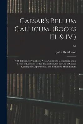 Caesarovo Bellum Gallicum (Knihy III. a IV.): S úvodními poznámkami, poznámkami, kompletním slovníkem a řadou cvičení k opětovnému překladu, pro - Caesar's Bellum Gallicum, (Books III. & IV.): With Introductory Notices, Notes, Complete Vocabulary and a Series of Exercises for Re-Translation, for