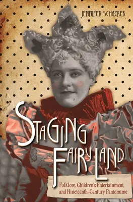 Staging Fairyland: Folklor, dětská zábava a pantomima devatenáctého století. - Staging Fairyland: Folklore, Children's Entertainment, and Nineteenth-Century Pantomime