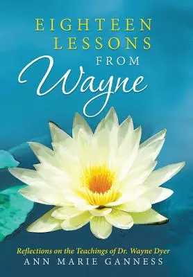 Osmnáct lekcí od Wayna: Wayne Dyer: Úvahy nad učením Dr. Waynea Dyera - Eighteen Lessons from Wayne: Reflections on the Teachings of Dr. Wayne Dyer