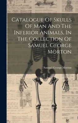 Katalog lebek člověka a nižších živočichů ze sbírky Samuela George Mortona. - Catalogue Of Skulls Of Man And The Inferior Animals, In The Collection Of Samuel George Morton