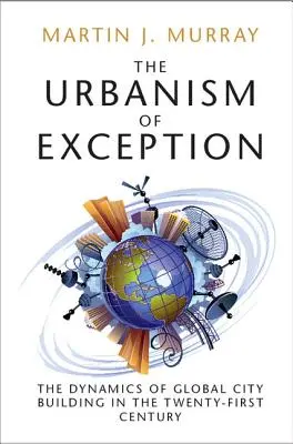 Urbanismus výjimky: Dynamika budování globálních měst v jednadvacátém století - The Urbanism of Exception: The Dynamics of Global City Building in the Twenty-First Century