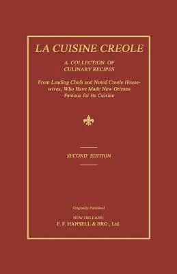 La Cuisine Creole: Sbírka kulinářských receptů od předních šéfkuchařů a známých kreolských hospodyněk, které proslavily New Orleans. - La Cuisine Creole: A Collection of Culinary Recipes from Leading Chefs and Noted Creole Housewives, Who Have Made New Orleans Famous for