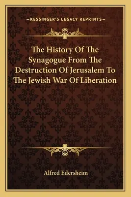 Dějiny synagogy od zničení Jeruzaléma do osvobozenecké války Židů - The History Of The Synagogue From The Destruction Of Jerusalem To The Jewish War Of Liberation
