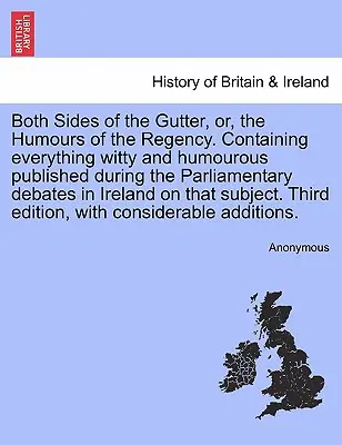 Both Sides of the Gutter, Or, the Humours of the Regency. Obsahující vše vtipné a humorné, co bylo publikováno během parlamentních debat v Irsku. - Both Sides of the Gutter, Or, the Humours of the Regency. Containing Everything Witty and Humourous Published During the Parliamentary Debates in Irel