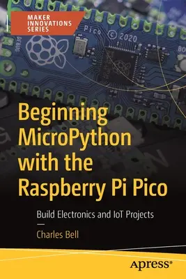 Začínáme s Micropythonem a Raspberry Pi Pico: Vytváření elektronických a Iot projektů - Beginning Micropython with the Raspberry Pi Pico: Build Electronics and Iot Projects