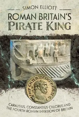Římský král pirátů v Británii: Carausius, Constantius Chlorus a čtvrtá římská invaze do Británie. - Roman Britain's Pirate King: Carausius, Constantius Chlorus and the Fourth Roman Invasion of Britain