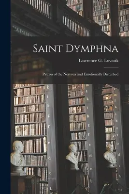 Svatá Dymfna: Svatá Dymfna pro nemocné a duševně choré: (Lovasik Lawrence G. (Lawrence George)): Patronka nervově a emočně narušených pacientů: Dymfona: Patronka nervově a emočně narušených pacientů (Lovasik Lawrence G. (Lawrence George)) - Saint Dymphna: Patron of the Nervous and Emotionally Disturbed (Lovasik Lawrence G. (Lawrence George))