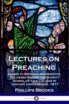 Přednášky o kázání: průvodce kázáním a službou, přednesené před bohosloveckou fakultou Yaleovy koleje v lednu a únoru 1877 - Lectures on Preaching: Guides to Sermons and Ministry, Delivered Before the Divinity School of Yale College in January and February, 1877