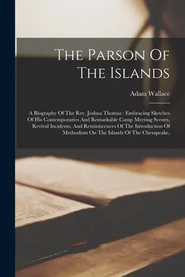 Farář z ostrovů: Životopis pátera Joshuy Thomase: a pozoruhodné scény z táborových setkání, Re - The Parson Of The Islands: A Biography Of The Rev. Joshua Thomas: Embracing Sketches Of His Contemporaries And Remarkable Camp Meeting Scenes, Re