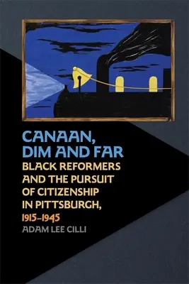 Kanaán, Dim a Far: Černošští reformátoři a snaha o získání občanství v Pittsburghu, 1915-1945 - Canaan, Dim and Far: Black Reformers and the Pursuit of Citizenship in Pittsburgh, 1915-1945