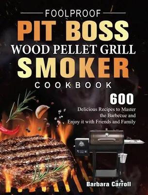 Foolproof Pit Boss Wood Pellet Grill and Smoker Cookbook (Kuchařka na grilování a uzení na dřevěných peletách): Vychytávky pro grilování: 600 lahodných receptů, jak ovládnout grilování a užít si ho s přáteli a rodinou. - Foolproof Pit Boss Wood Pellet Grill and Smoker Cookbook: 600 Delicious Recipes to Master the Barbecue and Enjoy it with Friends and Family