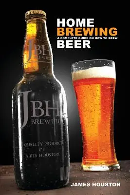 Domácí vaření: Kompletní průvodce vařením piva - Home Brewing: A Complete Guide on How to Brew Beer