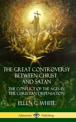 Velký spor mezi Kristem a satanem: (Hardcover): The Conflict of Ages in the Christian Dispensation: The Conflict of Ages in the Christian Dispensation (Tvrdá vazba) - The Great Controversy Between Christ and Satan: The Conflict of the Ages in the Christian Dispensation (Hardcover)