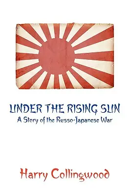 Pod vycházejícím sluncem: Příběh rusko-japonské války: Slunce pod sluncem: Příběh rusko-japonské války - Under the Rising Sun: A Story of the Russo-Japanese War