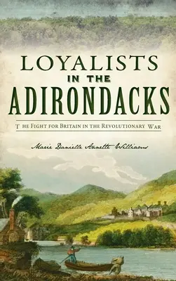 Loajalisté v Adirondacks: Boj o Británii v revoluční válce: Války v divočině v Adirondiskách: Boj o Británii v revoluční válce - Loyalists in the Adirondacks: The Fight for Britain in the Revolutionary War