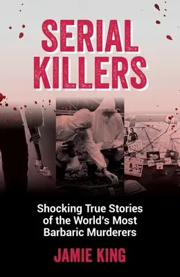 Sérioví vrazi: Sborník: Šokující skutečné příběhy nejbarbarštějších vrahů na světě - Serial Killers: Shocking True Stories of the World's Most Barbaric Murderers
