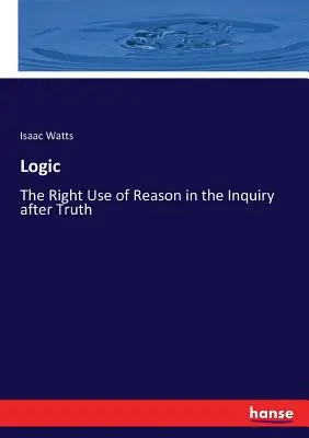 Logika: Svazek 1: Správné používání rozumu při zkoumání pravdy. - Logic: The Right Use of Reason in the Inquiry after Truth