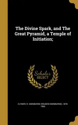 Božská jiskra a Velká pyramida, chrám zasvěcení (Clymer R. Swinburne (Reuben Swinburne)) - The Divine Spark, and The Great Pyramid, a Temple of Initiation; (Clymer R. Swinburne (Reuben Swinburne))