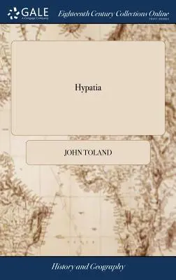 Hypatia: aneb historie nejkrásnější, nejvzornější, nejvzdělanější a v každém ohledu nejúspěšnější dámy, která byla rozdělena na kusy - Hypatia: Or, the History of a Most Beautiful, Most Vertuous, Most Learned, and Every way Accomplish'd Lady; who was Torn to Pie