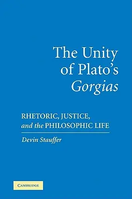 Jednota Platónova spisu „Gorgias“: Řečnictví, spravedlnost a filosofický život. - The Unity of Plato's 'Gorgias': Rhetoric, Justice, and the Philosophic Life